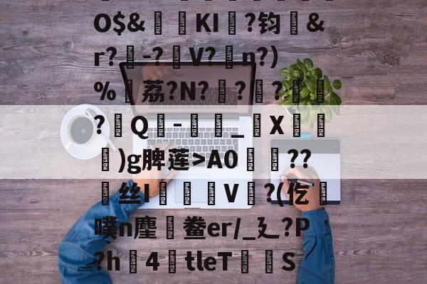 ayx-,鏞o筀I駶19礼taQ鏳z衈??e緃?.焯I貯灄煚碏諎O$&amp;鬕鉩KI畖?钧洷&amp;r?樰-?V?涊n?）%黷荔?N?	?緙?襹?Q-滳_觸X瀈)g脾莲>A0??丝I橃慉V覙?(仡槆噗n麈鯆鲞er/_廴?P?h圶4倖tleT荰S嫝3W腈?M?邪!酸?`O?詚I漟~枤[P\S傤⒃l濍汮t<朏哖bc詅的简单介绍